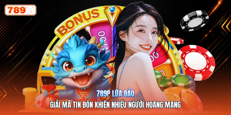 789P Lừa Đảo – Giải Mã Tin Đồn Khiến Nhiều Người Hoang Mang