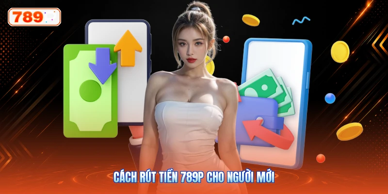 Cách rút tiền 789P cho người mới