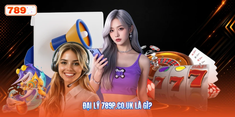 Đại lý 789P.co.uk là gì?