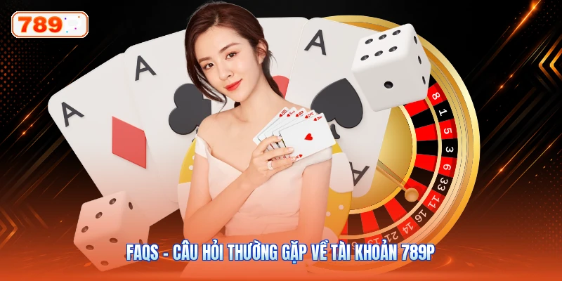FAQs – Câu hỏi thường gặp về tài khoản 789P