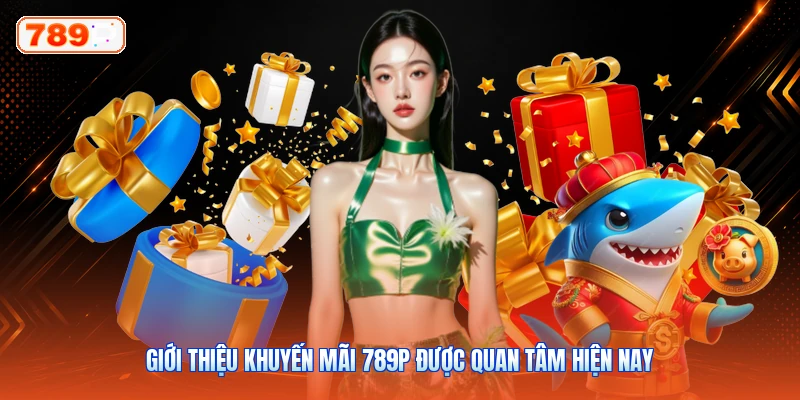 Giới Thiệu Khuyến Mãi 789P Được Quan Tâm Hiện Nay