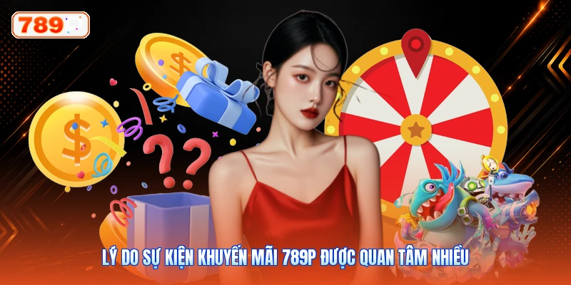 Lý Do Sự Kiện Khuyến Mãi 789P Được Quan Tâm Nhiều