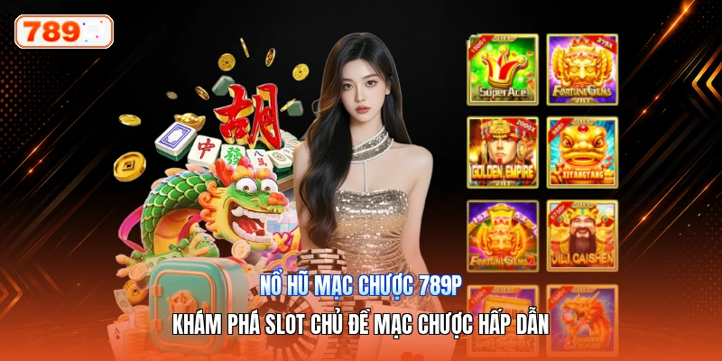 Nổ Hũ Mạc Chược 789P – Khám Phá Slot Chủ Đề Mạc Chược Hấp Dẫn