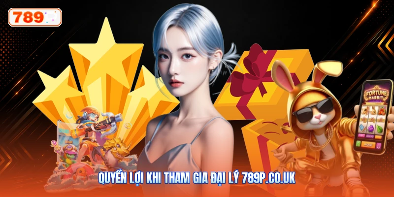 Quyền lợi khi tham gia đại lý 789P.co.uk