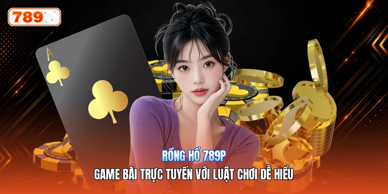 Rồng Hổ 789P – Game Bài Trực Tuyến Với Luật Chơi Dễ Hiểu