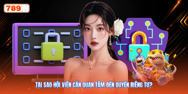 Tại sao hội viên cần quan tâm đến quyền riêng tư?