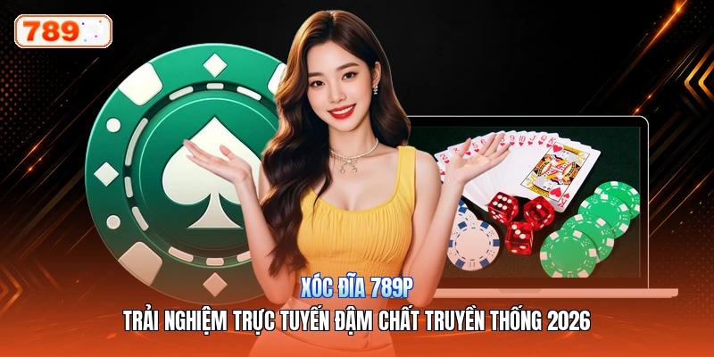 Xóc Đĩa 789P – Trải Nghiệm Trực Tuyến Đậm Chất Truyền Thống 2026